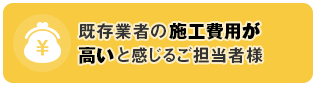 既存業者の施工費用が高いと感じるご担当者様