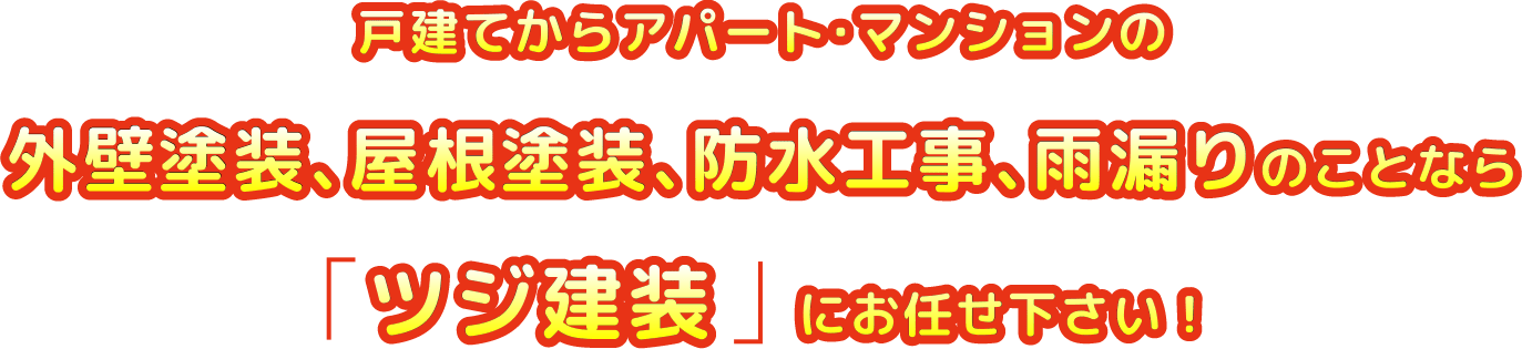 戸建てからアパート・マンションの外壁塗装、屋根塗装、防水工事、雨漏りのことなら「ツジ建装」にお任せ下さい！