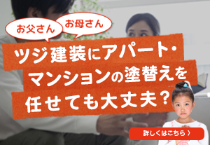 お父さん、お母さん、ツジ建装にアパート・マンションの塗替えを任せても大丈夫？