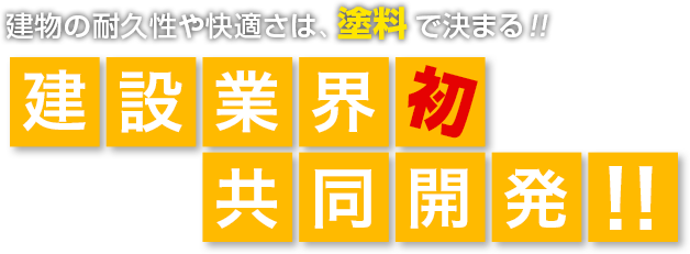 建物の耐久性や快適さは、塗料で決まる！！ 建設業界初共同開発！！