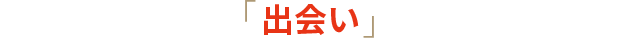 「出会い」